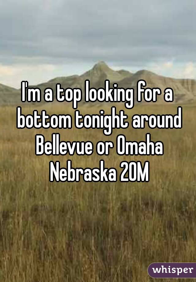 I'm a top looking for a bottom tonight around Bellevue or Omaha Nebraska 20M