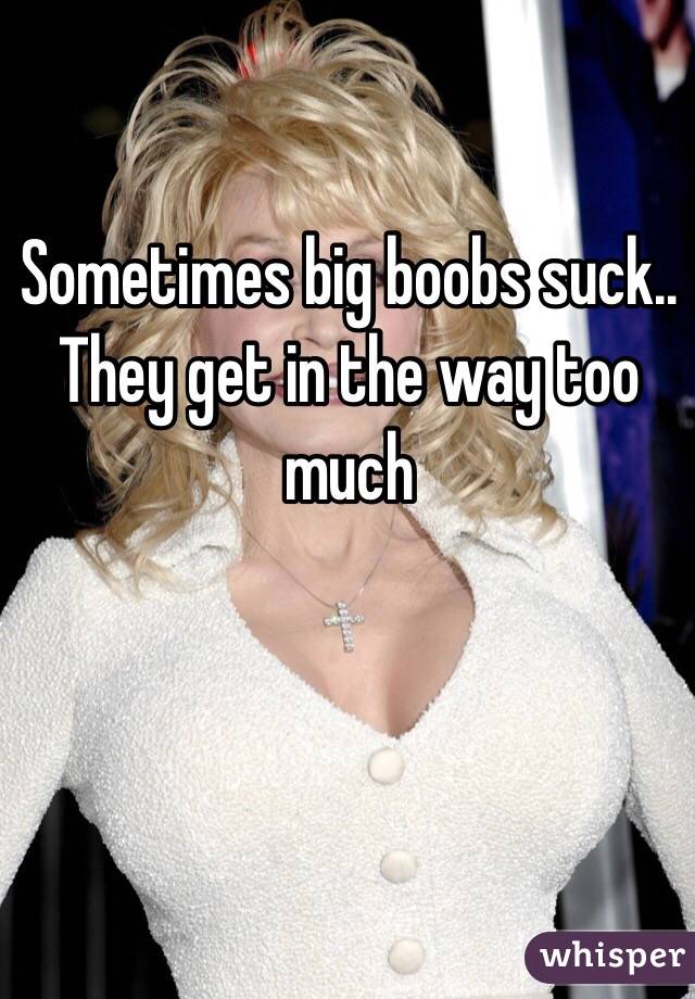 Sometimes big boobs suck.. They get in the way too much 