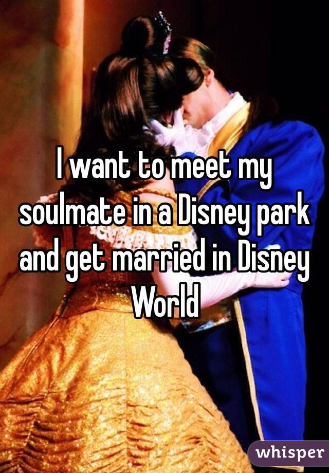 I want to meet my soulmate in a Disney park and get married in Disney World 