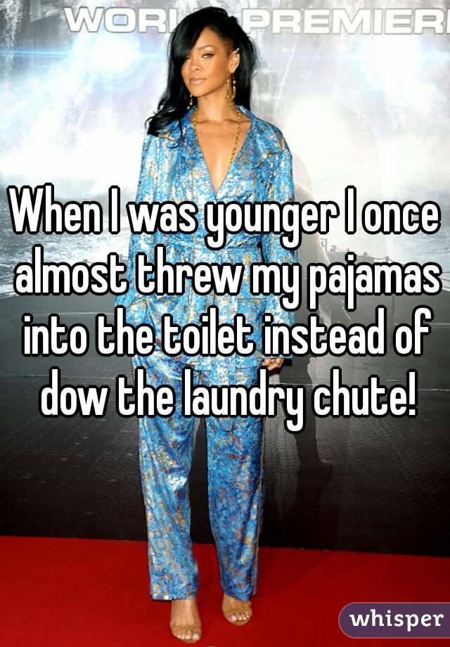 When I was younger I once almost threw my pajamas into the toilet instead of dow the laundry chute!