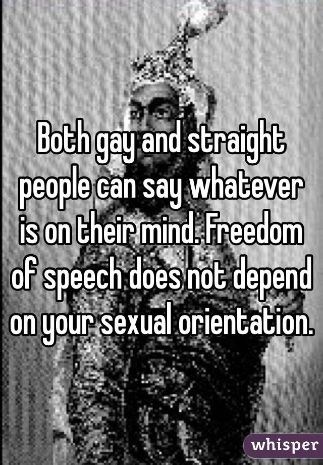 Both gay and straight people can say whatever is on their mind. Freedom of speech does not depend on your sexual orientation. 