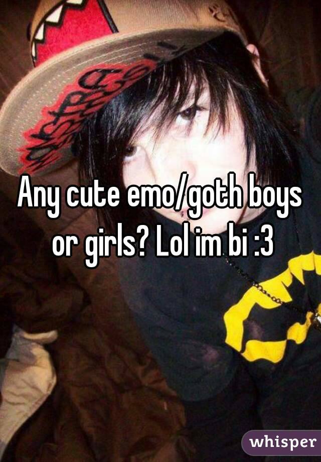 Any cute emo/goth boys or girls? Lol im bi :3