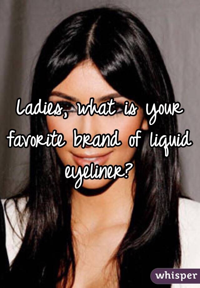 Ladies, what is your favorite brand of liquid eyeliner? 