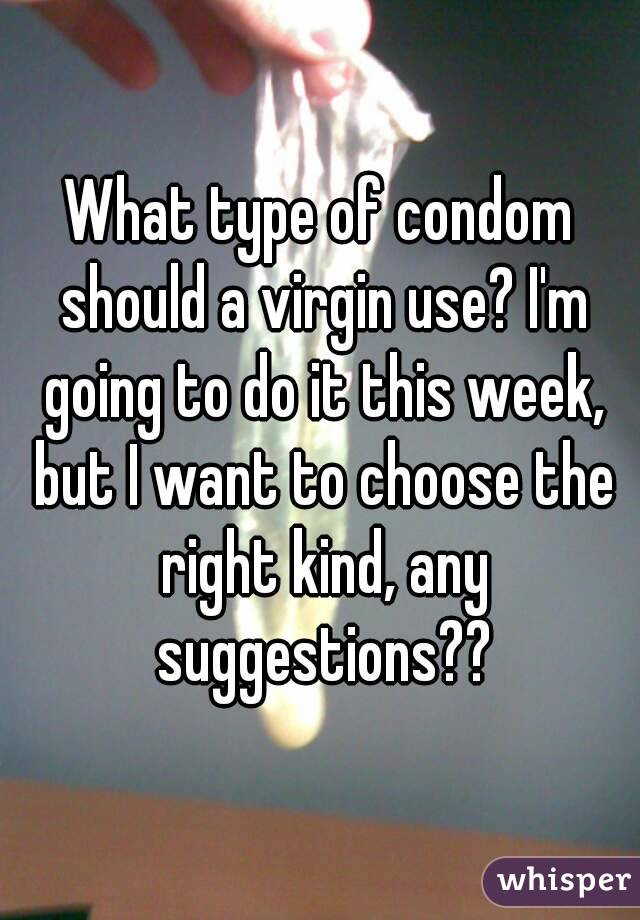 What type of condom should a virgin use? I'm going to do it this week, but I want to choose the right kind, any suggestions??