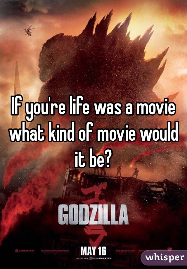 If you're life was a movie what kind of movie would it be?