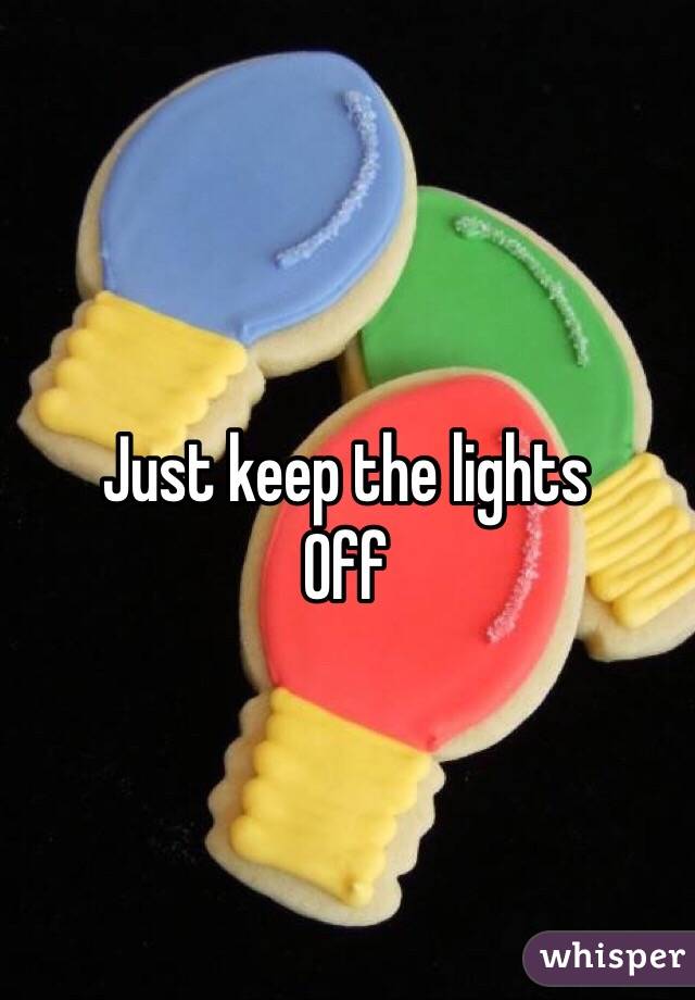 Just keep the lights
Off
