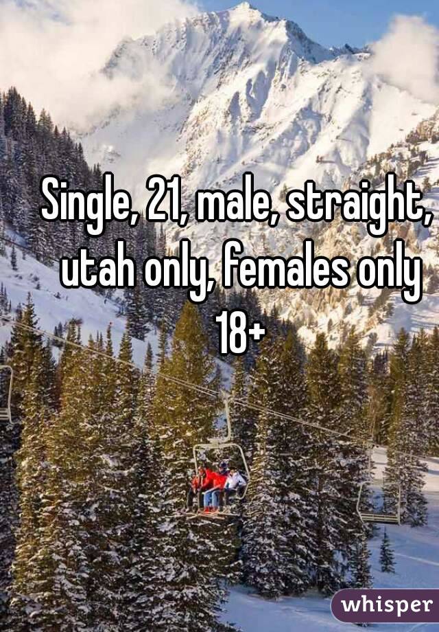 Single, 21, male, straight, utah only, females only 18+