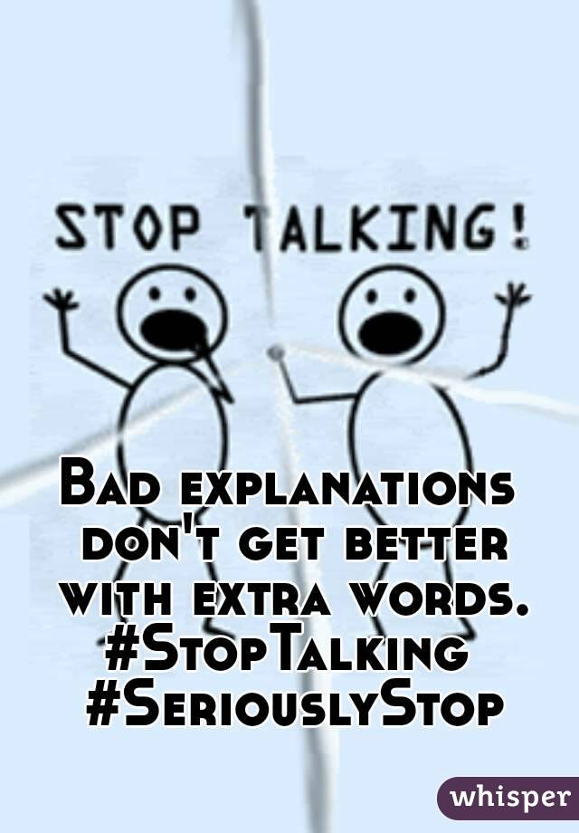 Bad explanations don't get better with extra words.
#StopTalking #SeriouslyStop