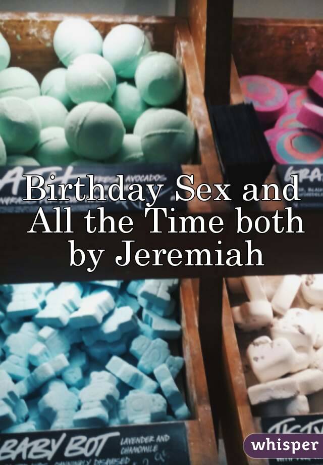 Birthday Sex and All the Time both by Jeremiah