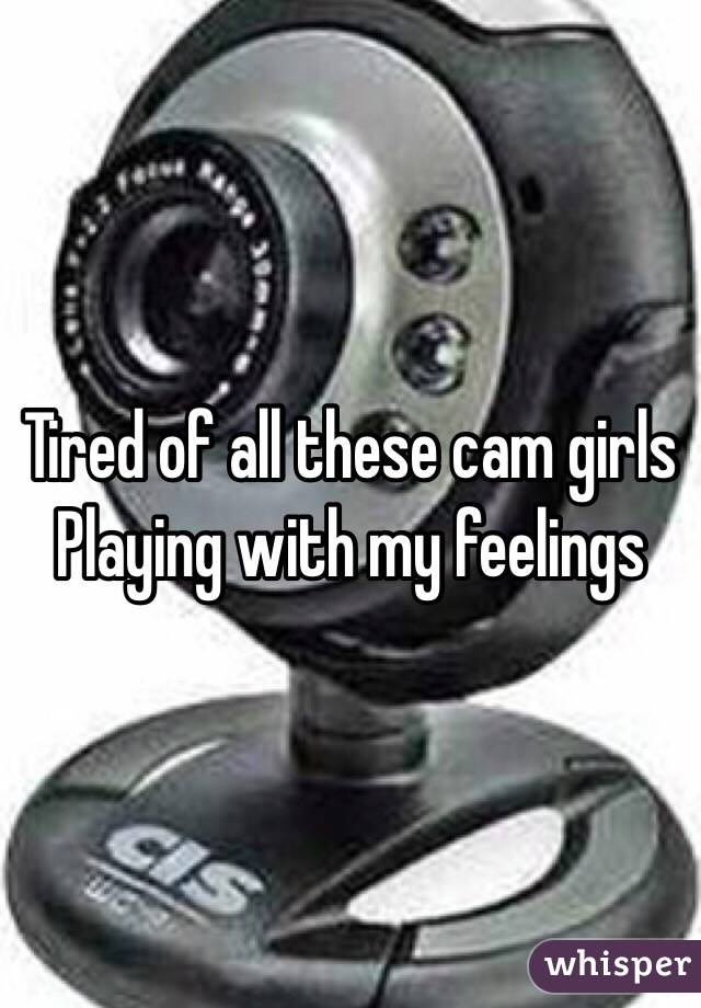 Tired of all these cam girls
Playing with my feelings