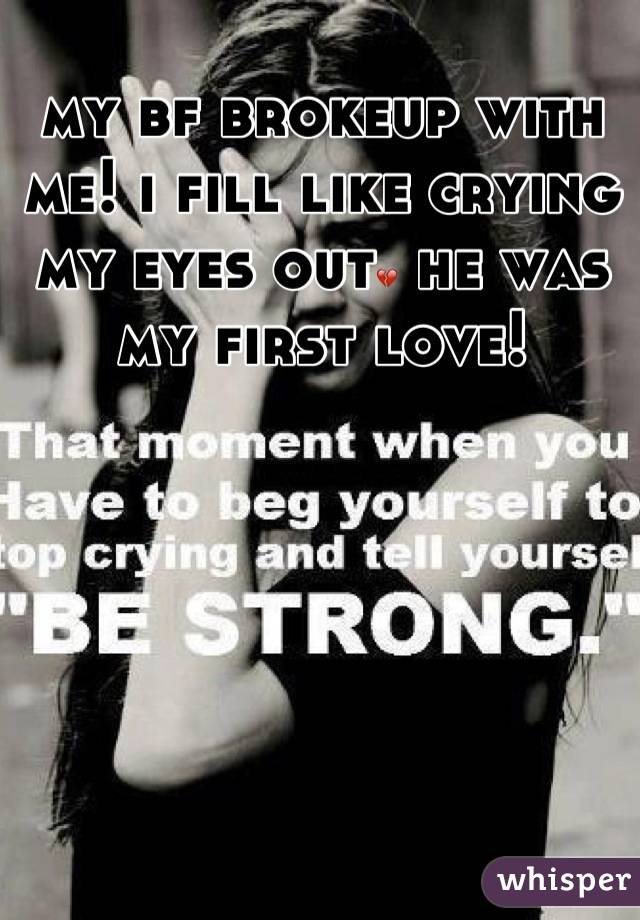 my bf brokeup with me! i fill like crying my eyes out💔 he was my first love!