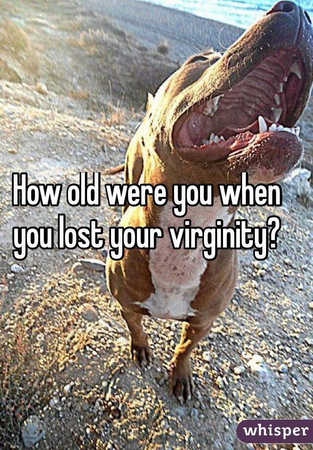 How old were you when you lost your virginity? 
