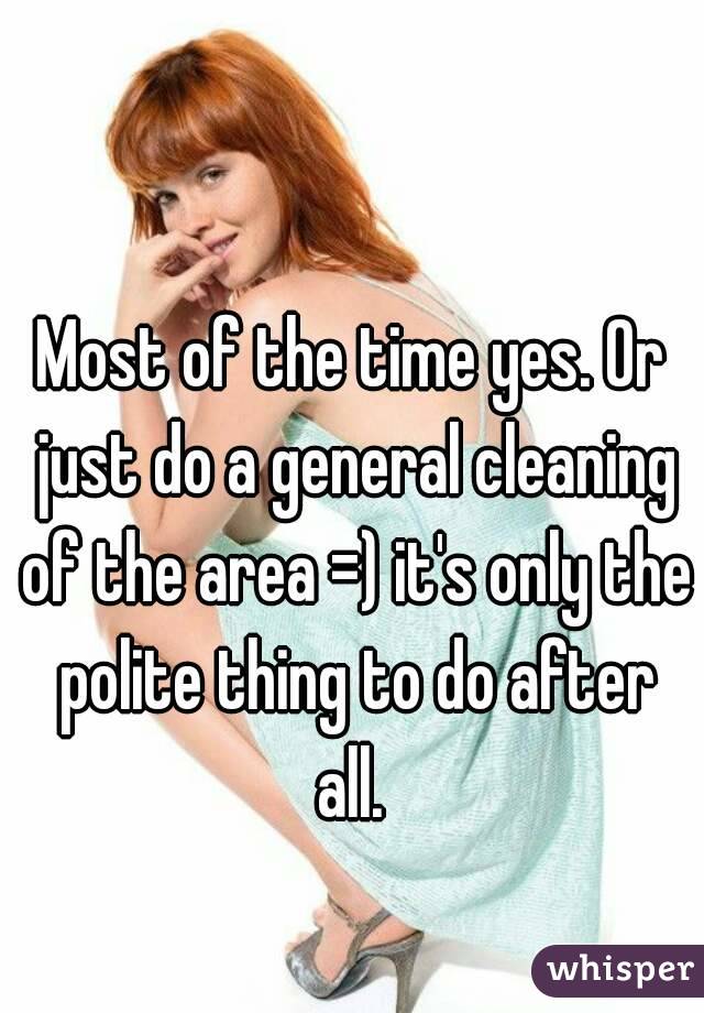 Most of the time yes. Or just do a general cleaning of the area =) it's only the polite thing to do after all. 