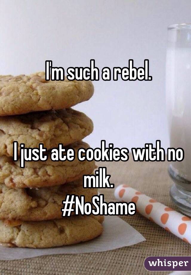 I'm such a rebel.


I just ate cookies with no milk.
#NoShame