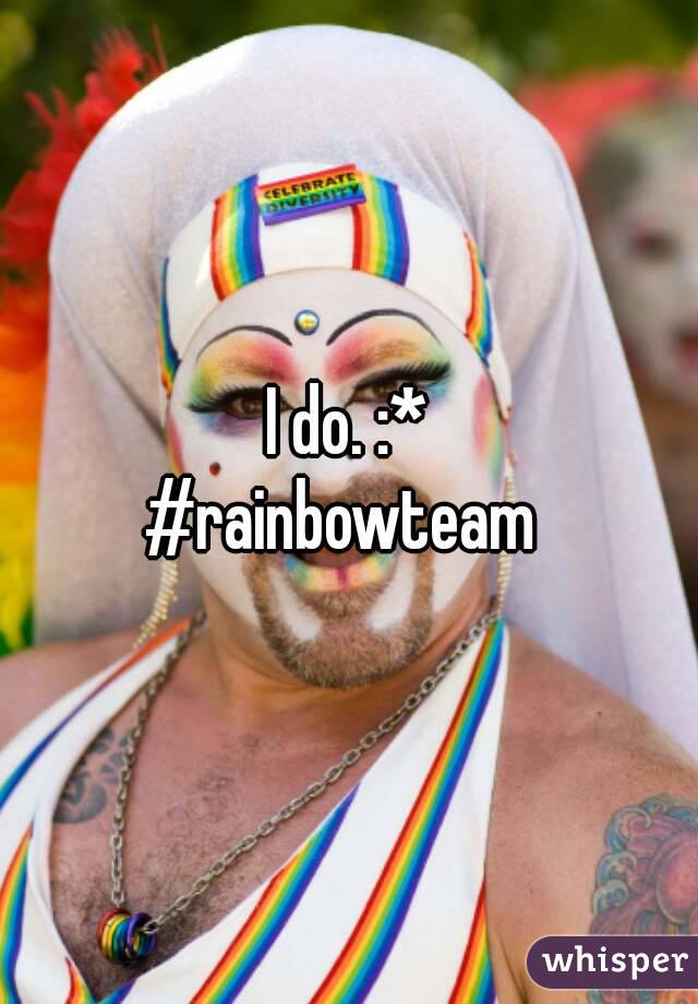 I do. :*
#rainbowteam 