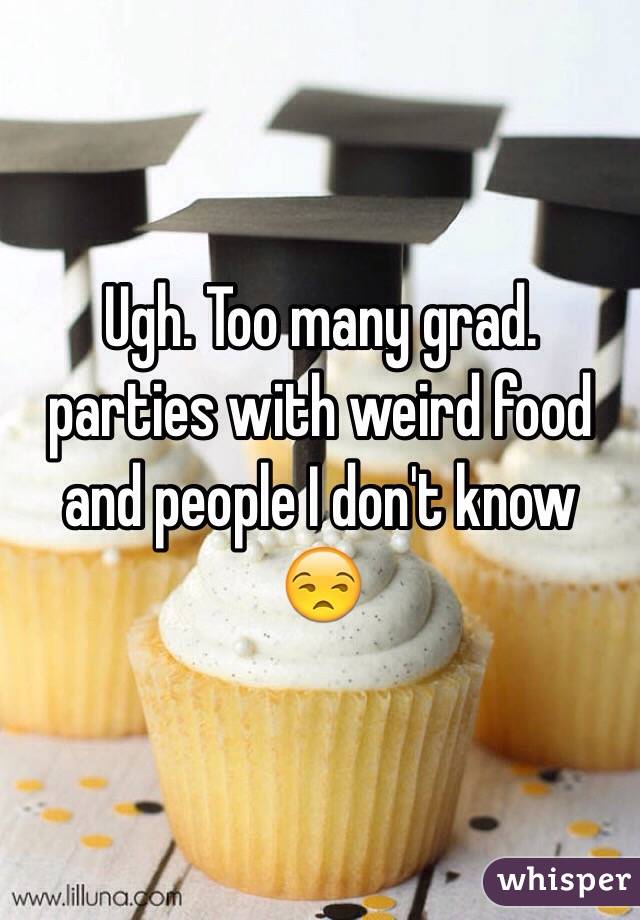 Ugh. Too many grad. parties with weird food and people I don't know 😒