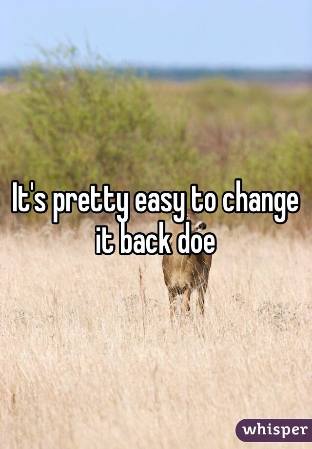 It's pretty easy to change it back doe