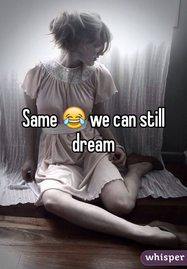 Same 😂 we can still dream 
