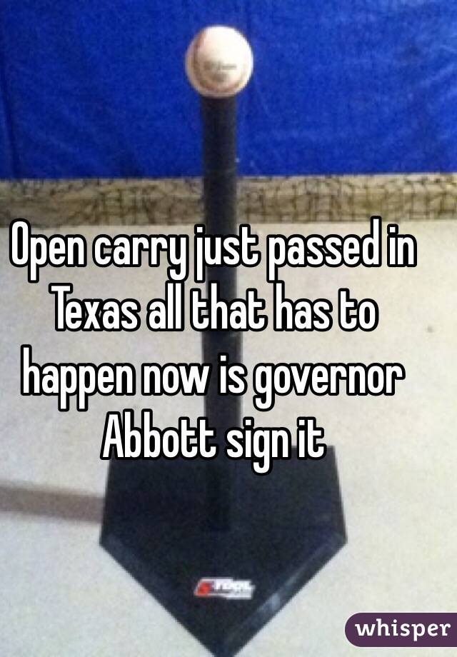 Open carry just passed in Texas all that has to happen now is governor Abbott sign it 