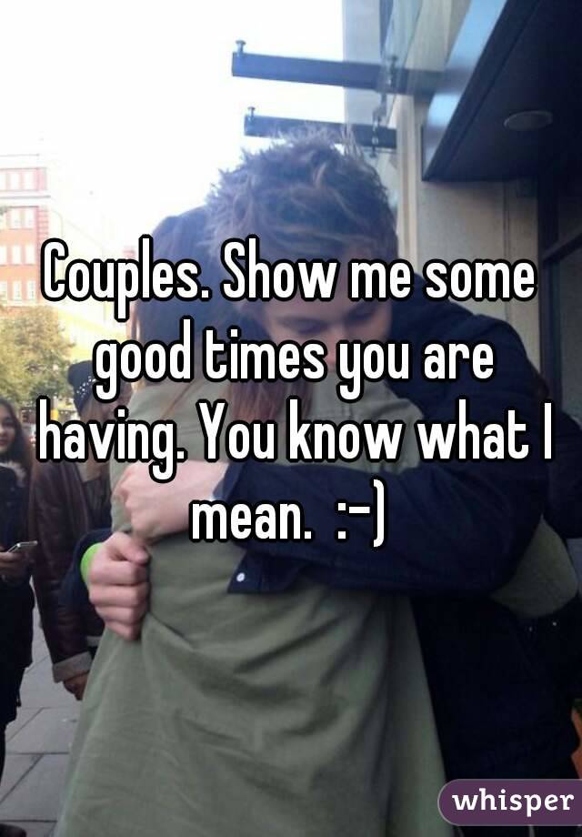 Couples. Show me some good times you are having. You know what I mean.  :-) 