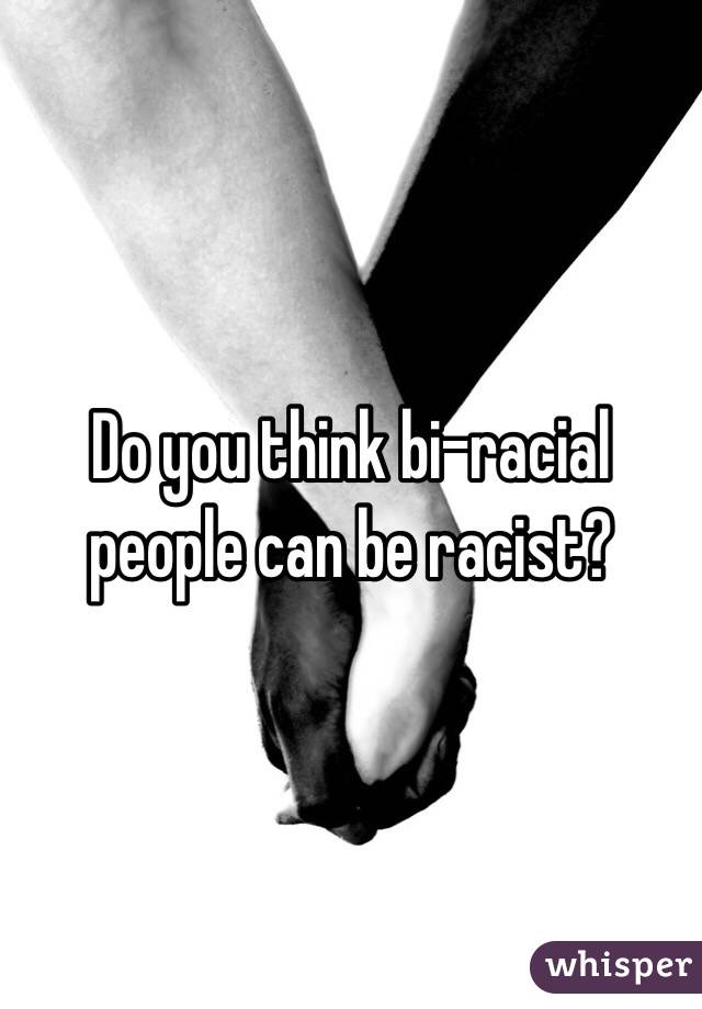 Do you think bi-racial people can be racist?