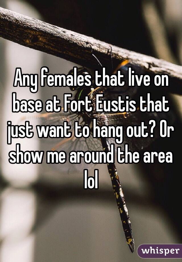Any females that live on base at Fort Eustis that just want to hang out? Or show me around the area lol