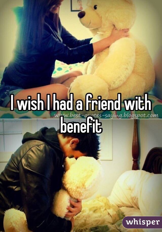 I wish I had a friend with benefit