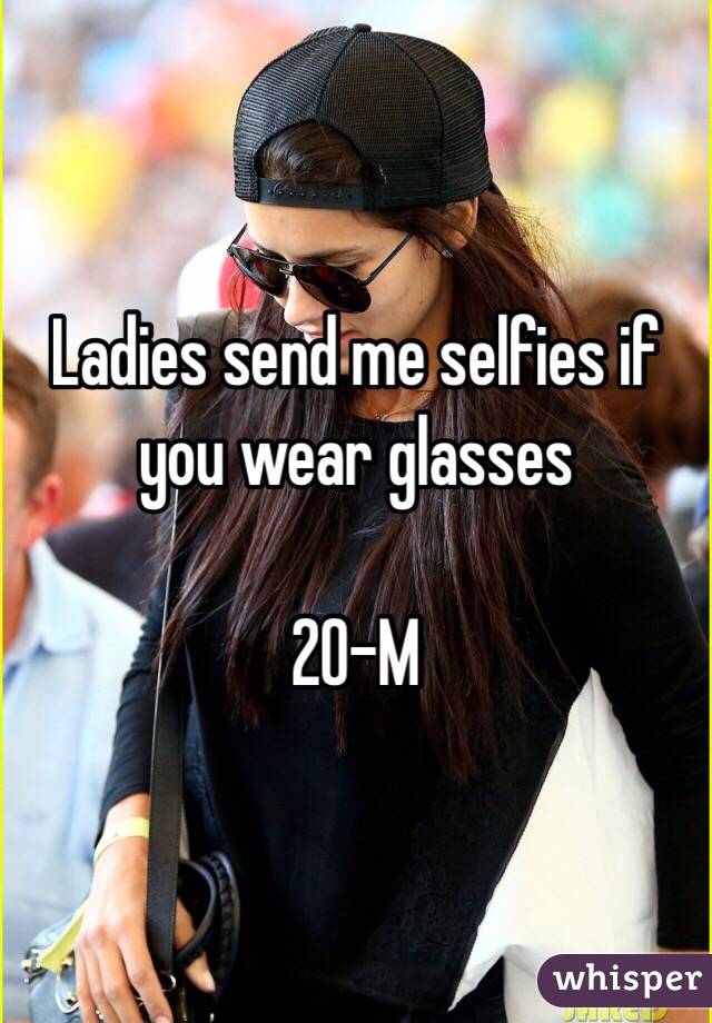 Ladies send me selfies if you wear glasses 

20-M