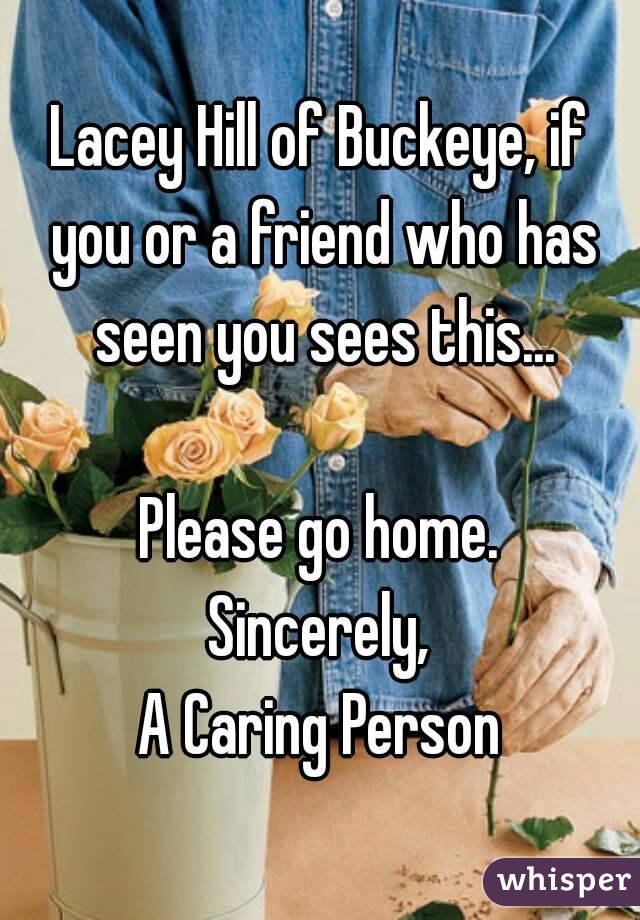 Lacey Hill of Buckeye, if you or a friend who has seen you sees this...

Please go home.
Sincerely,
A Caring Person