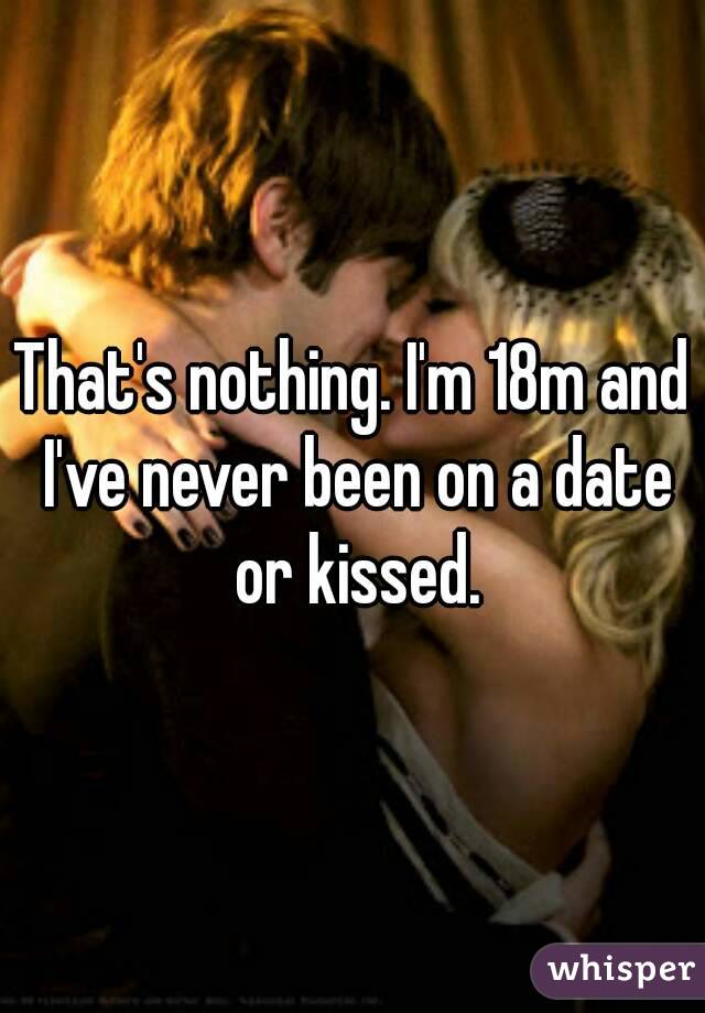 That's nothing. I'm 18m and I've never been on a date or kissed.