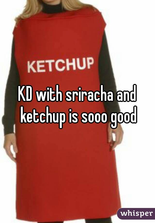 KD with sriracha and ketchup is sooo good