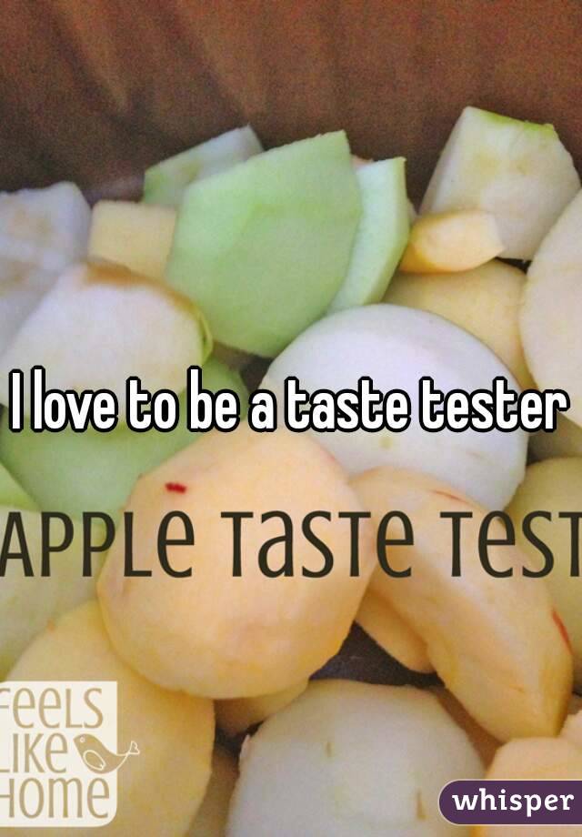 I love to be a taste tester