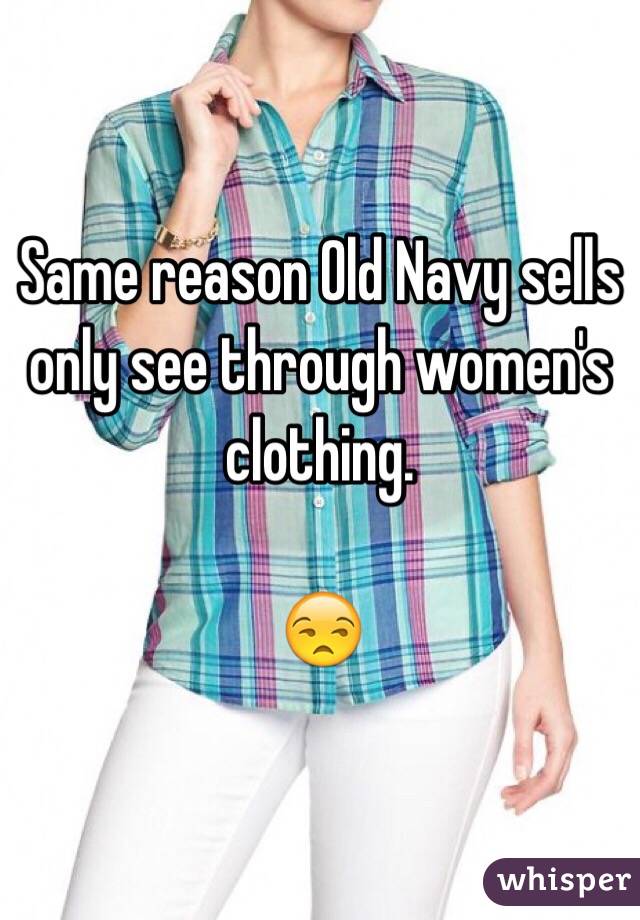 Same reason Old Navy sells only see through women's clothing.

😒