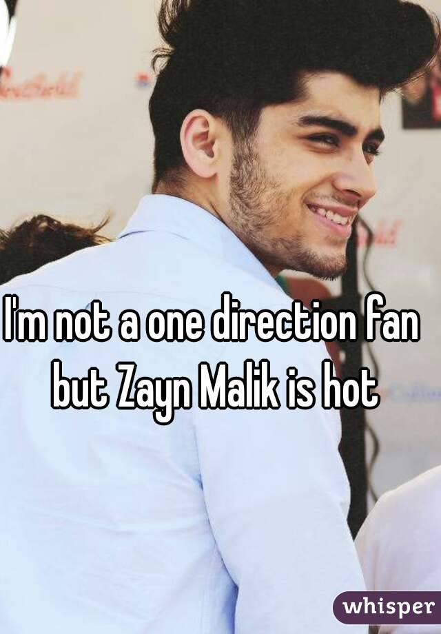 I'm not a one direction fan but Zayn Malik is hot