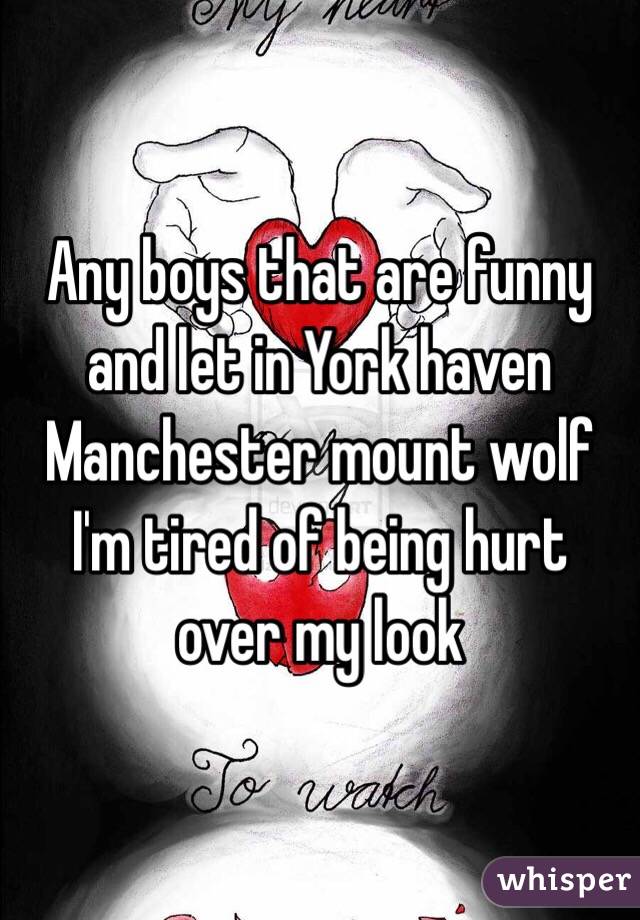 Any boys that are funny and let in York haven Manchester mount wolf I'm tired of being hurt over my look 