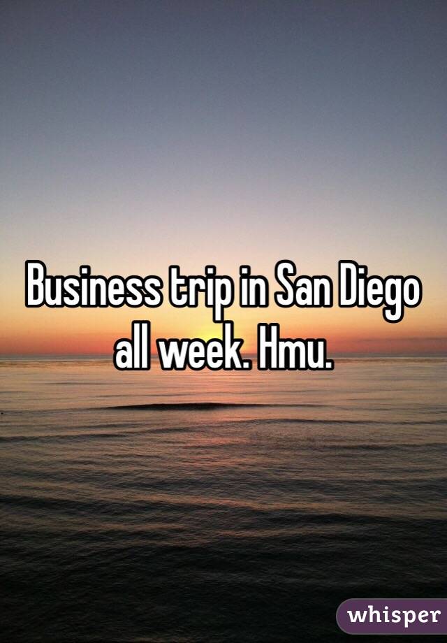 Business trip in San Diego all week. Hmu. 