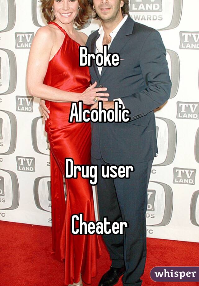 Broke 

Alcoholic

Drug user 

Cheater