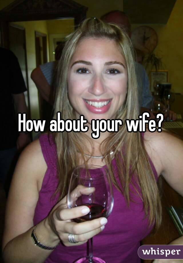 How about your wife?