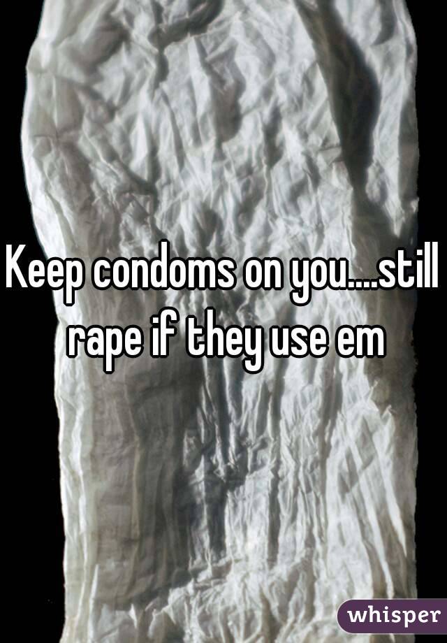 Keep condoms on you....still rape if they use em