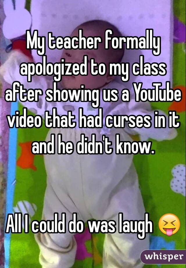 My teacher formally apologized to my class after showing us a YouTube video that had curses in it and he didn't know.


All I could do was laugh 😝