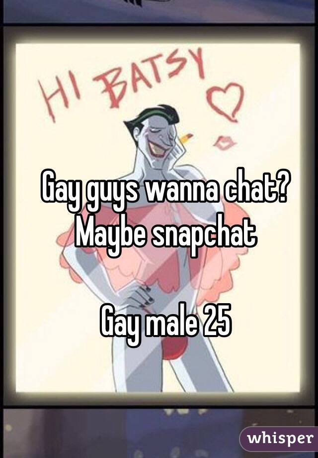 Gay guys wanna chat? 
Maybe snapchat 

Gay male 25
