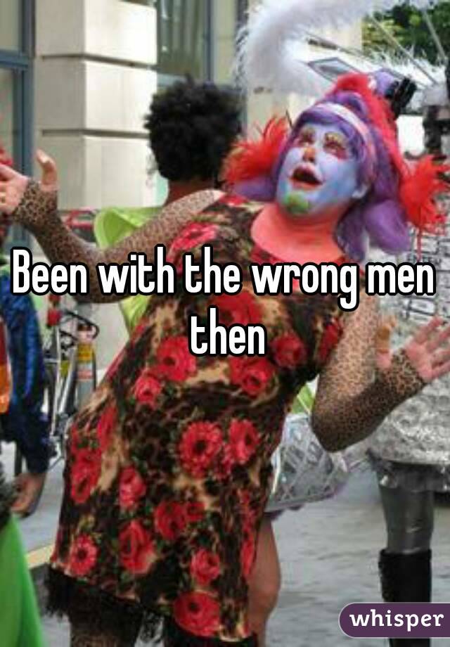 Been with the wrong men then