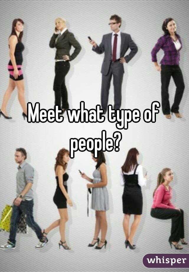 Meet what type of people?