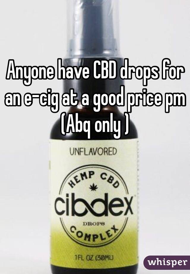 Anyone have CBD drops for an e-cig at a good price pm (Abq only )