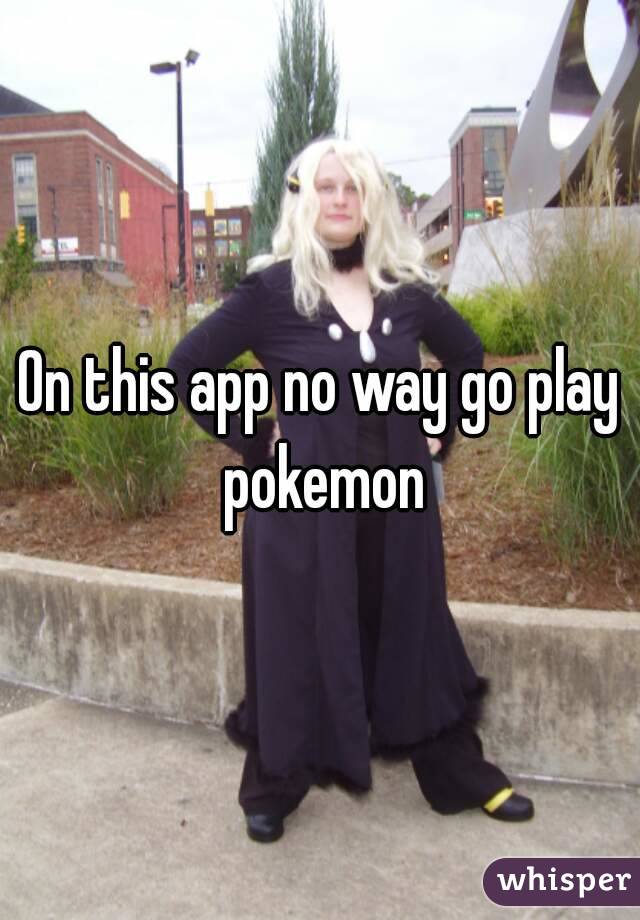 On this app no way go play pokemon