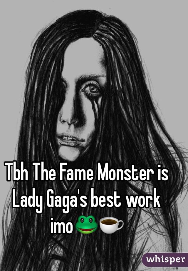 Tbh The Fame Monster is Lady Gaga's best work imo🐸☕️