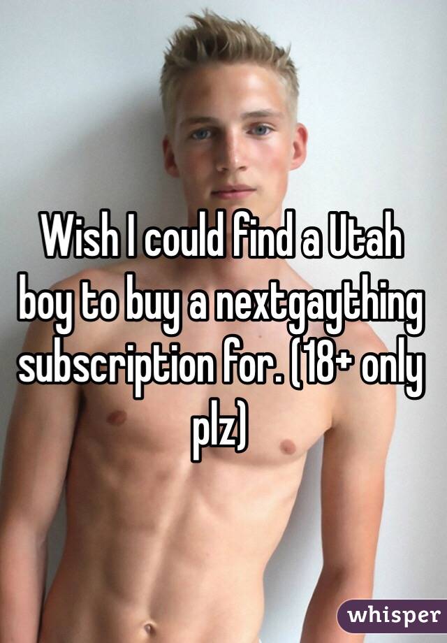 Wish I could find a Utah boy to buy a nextgaything subscription for. (18+ only plz)
