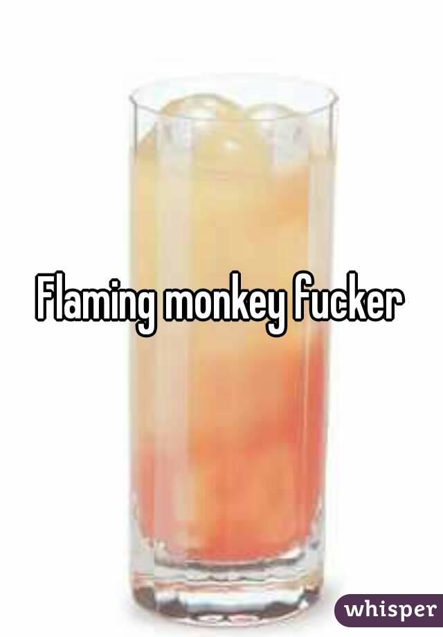 Flaming monkey fucker
