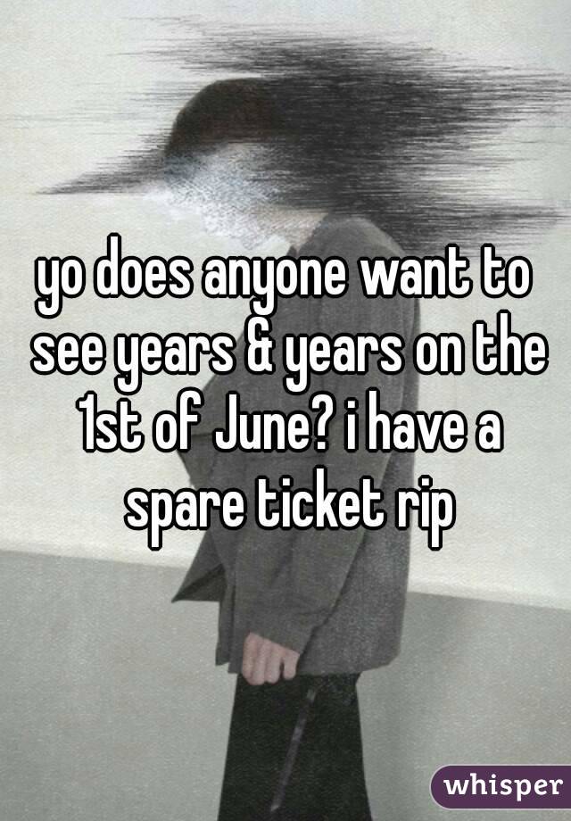 yo does anyone want to see years & years on the 1st of June? i have a spare ticket rip