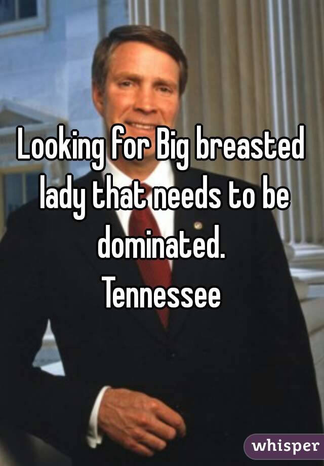 Looking for Big breasted lady that needs to be dominated. 
Tennessee